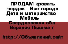 ПРОДАМ кровать чердак - Все города Дети и материнство » Мебель   . Свердловская обл.,Верхняя Пышма г.